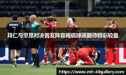 拜仁与里昂对决首发阵容揭晓球迷期待精彩较量